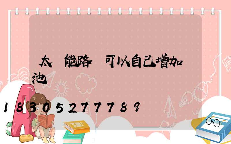 太陽能路燈可以自己增加電池嗎