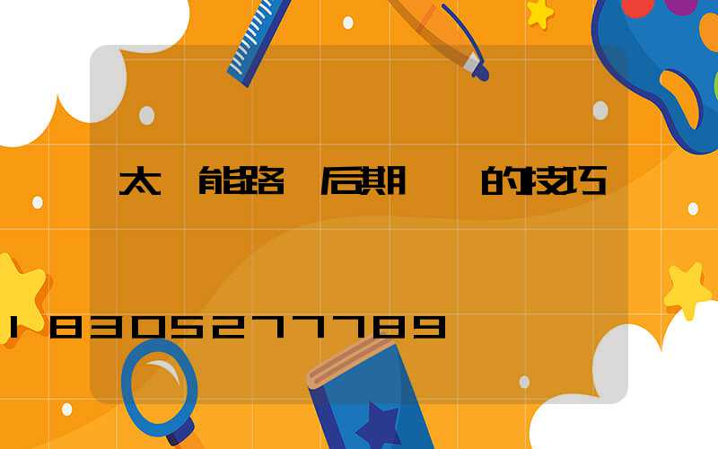 太陽能路燈后期維護的技巧