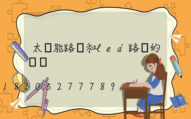 太陽能路燈和led路燈的區別