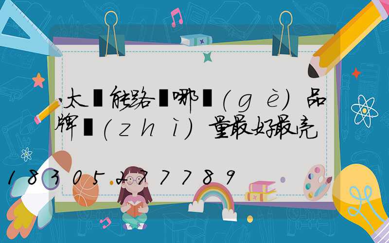 太陽能路燈哪個(gè)品牌質(zhì)量最好最亮
