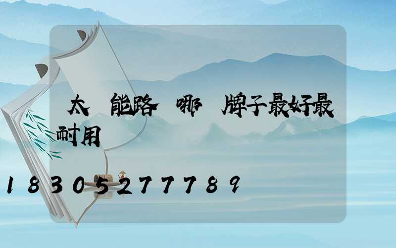 太陽能路燈哪個牌子最好最耐用