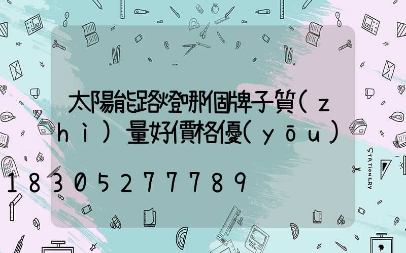 太陽能路燈哪個牌子質(zhì)量好價格優(yōu)