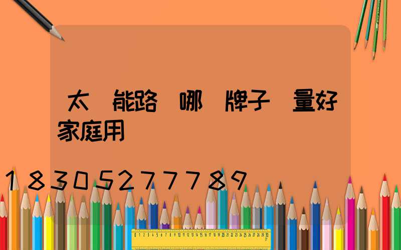 太陽能路燈哪個牌子質量好家庭用