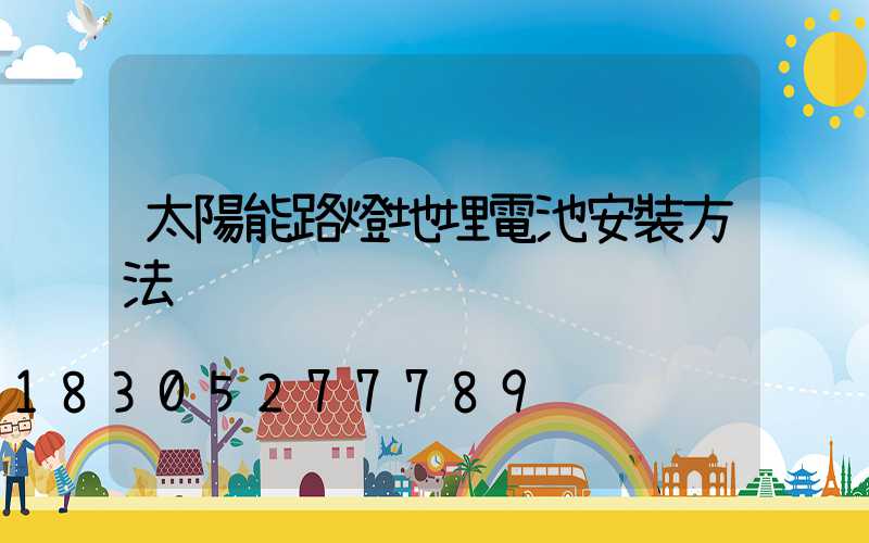 太陽能路燈地埋電池安裝方法