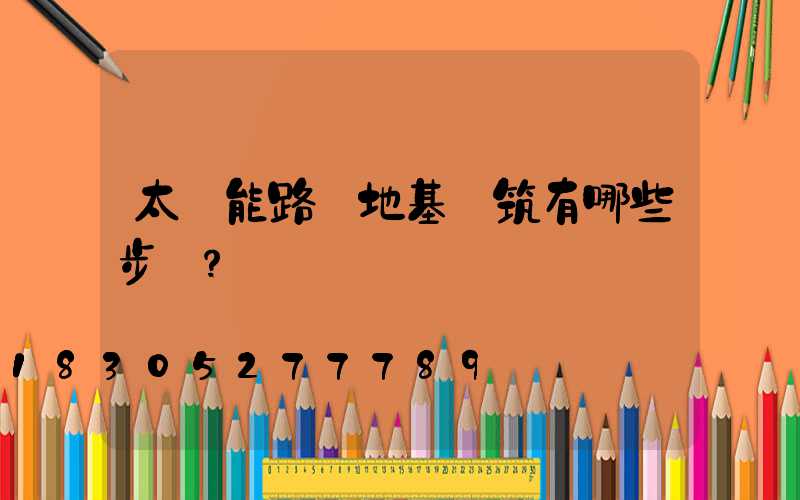 太陽能路燈地基澆筑有哪些步驟？