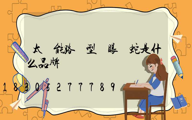 太陽能路燈型號眼鏡蛇是什么品牌