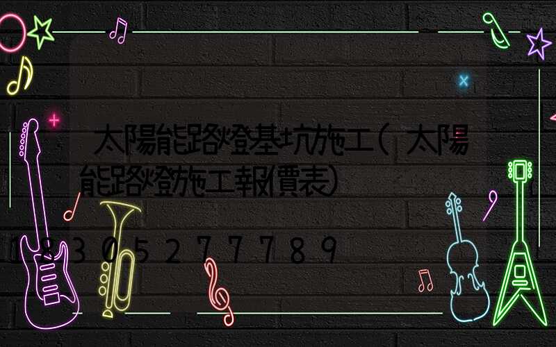 太陽能路燈基坑施工(太陽能路燈施工報價表)