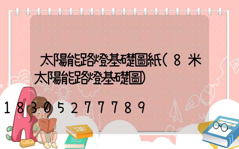 太陽能路燈基礎圖紙(8米太陽能路燈基礎圖)
