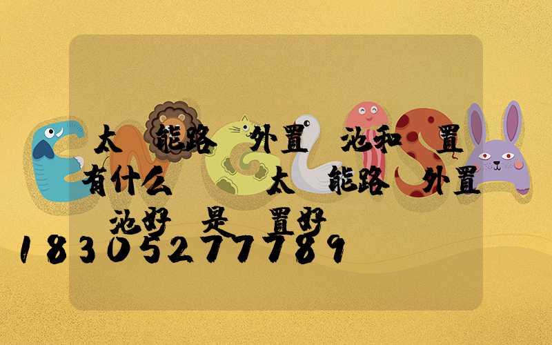 太陽能路燈外置電池和內置有什么區別(太陽能路燈外置電池好還是內置好)