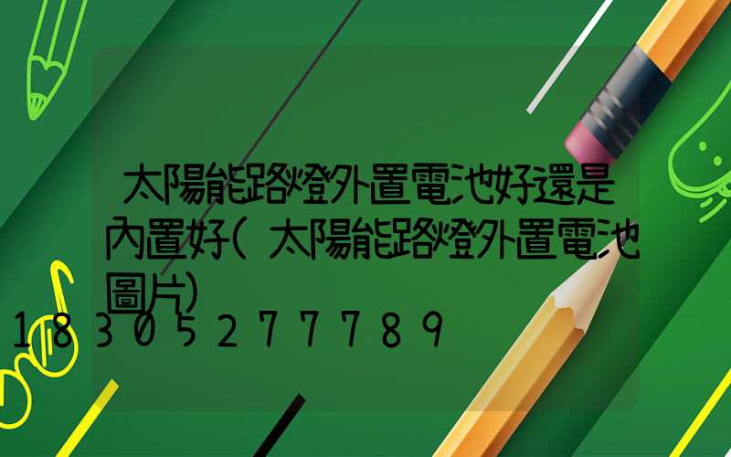 太陽能路燈外置電池好還是內置好(太陽能路燈外置電池圖片)