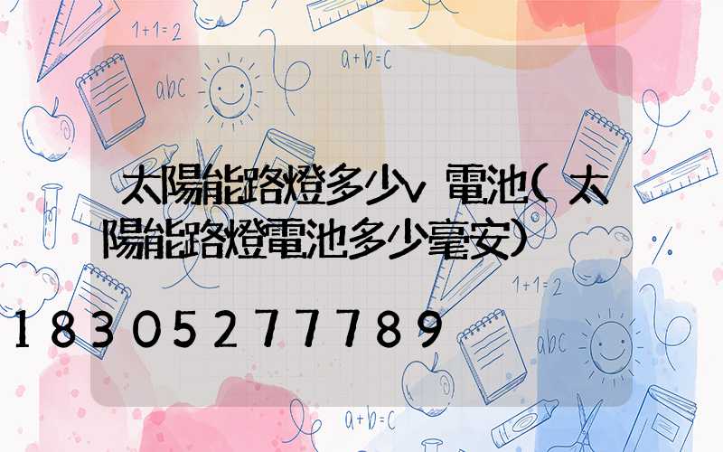 太陽能路燈多少v電池(太陽能路燈電池多少毫安)