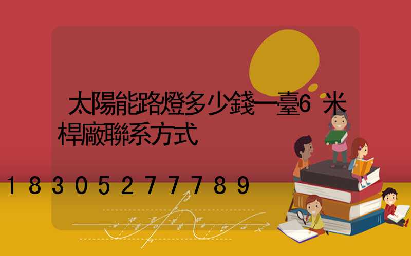 太陽能路燈多少錢一臺6米桿廠聯系方式