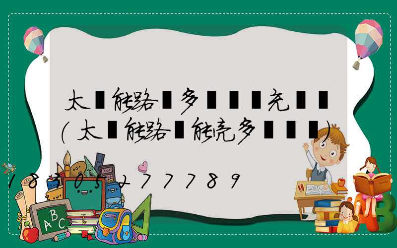 太陽能路燈多長時間充滿電(太陽能路燈能亮多長時間)