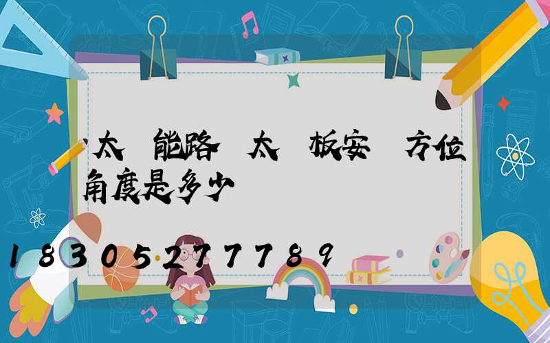 太陽能路燈太陽板安裝方位角度是多少