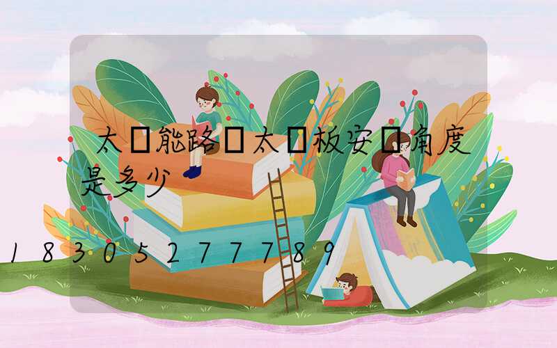 太陽能路燈太陽板安裝角度是多少