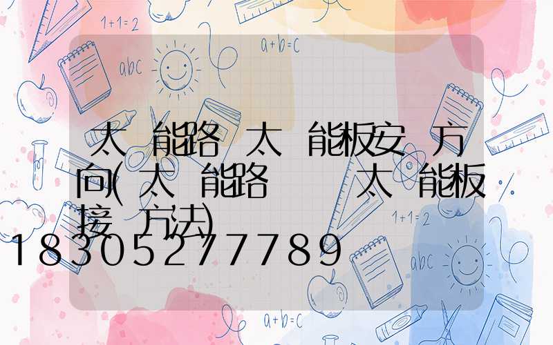 太陽能路燈太陽能板安裝方向(太陽能路燈兩塊太陽能板接線方法)