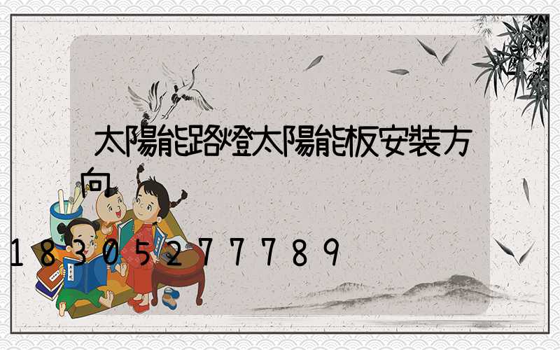 太陽能路燈太陽能板安裝方向