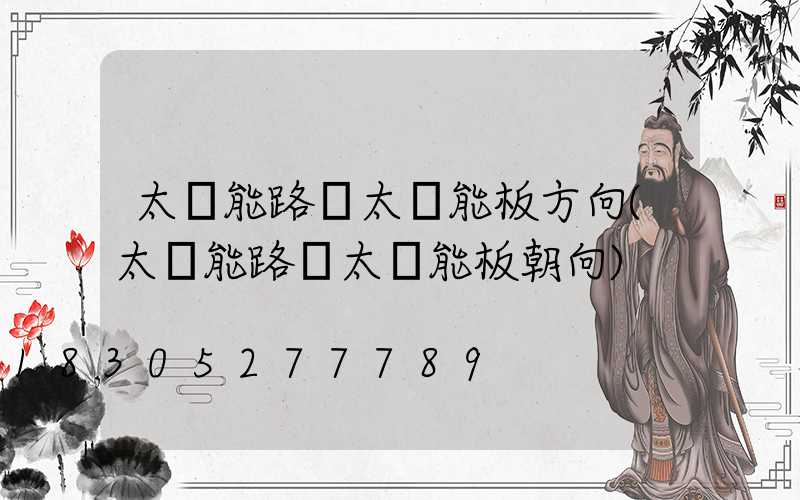 太陽能路燈太陽能板方向(太陽能路燈太陽能板朝向)