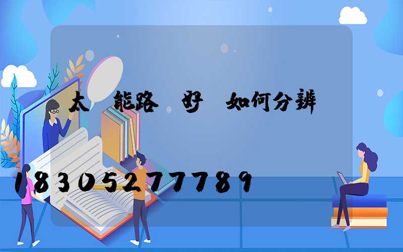 太陽能路燈好壞如何分辨