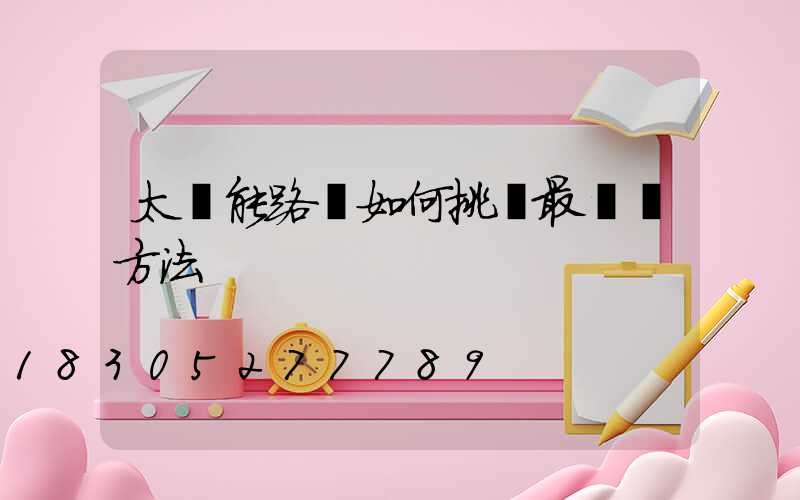 太陽能路燈如何挑選最簡單方法