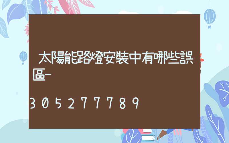 太陽能路燈安裝中有哪些誤區-