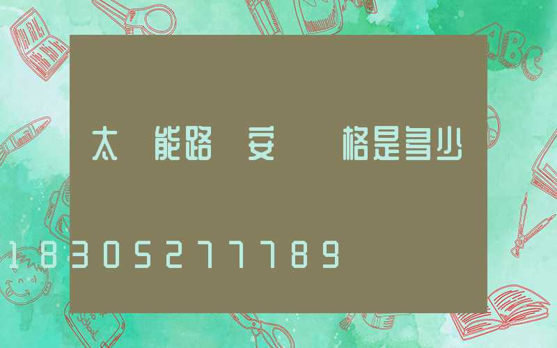 太陽能路燈安裝價格是多少