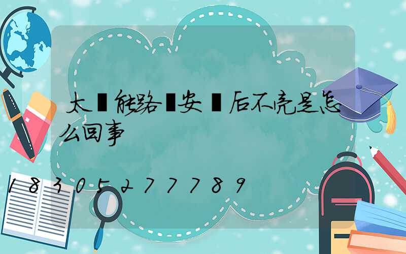 太陽能路燈安裝后不亮是怎么回事