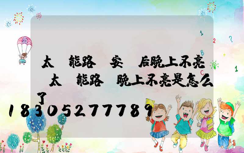 太陽能路燈安裝后晚上不亮(太陽能路燈晚上不亮是怎么了)