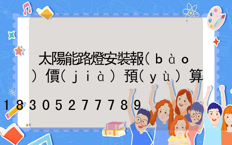 太陽能路燈安裝報(bào)價(jià)預(yù)算