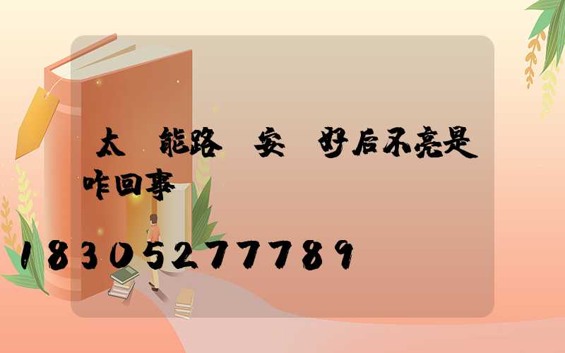 太陽能路燈安裝好后不亮是咋回事