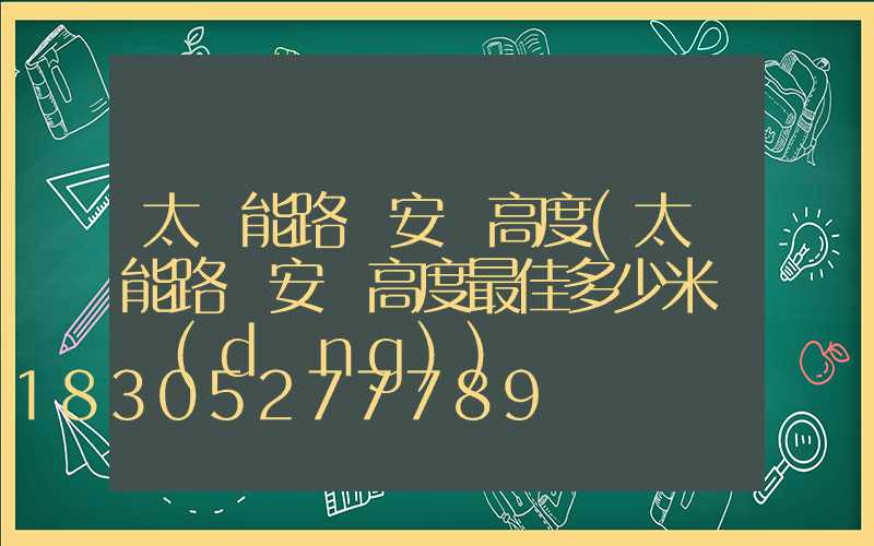 太陽能路燈安裝高度(太陽能路燈安裝高度最佳多少米適當(dāng))