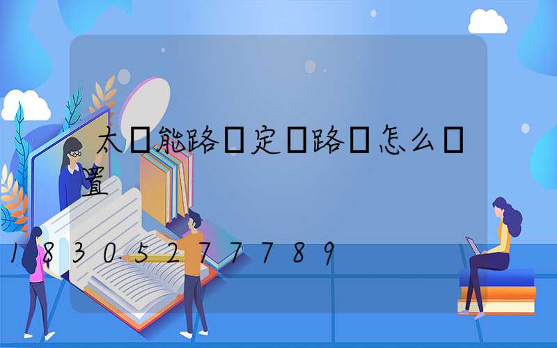 太陽能路燈定時路燈怎么設置