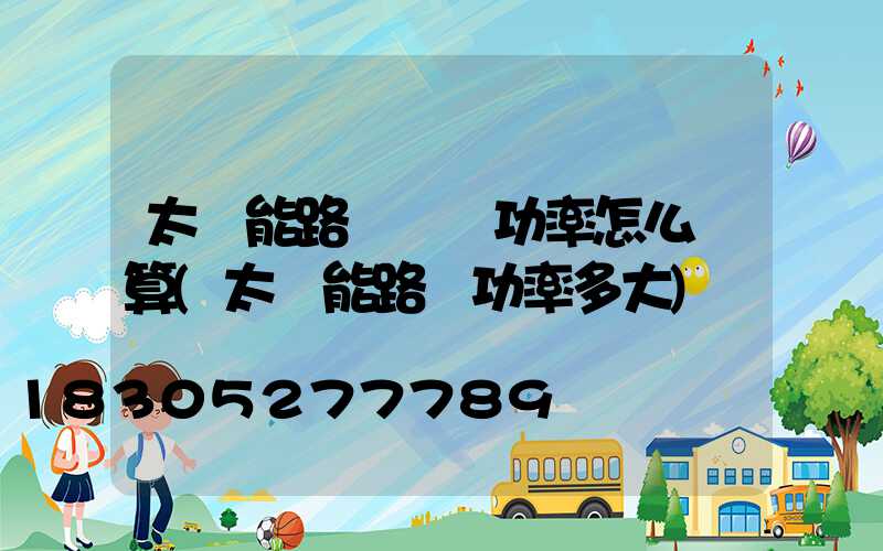 太陽能路燈實際功率怎么計算(太陽能路燈功率多大)