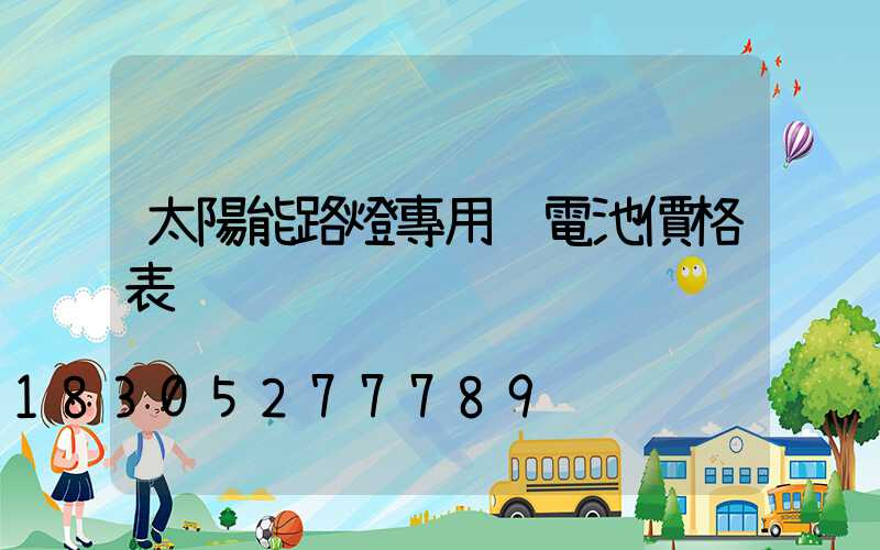 太陽能路燈專用鋰電池價格表
