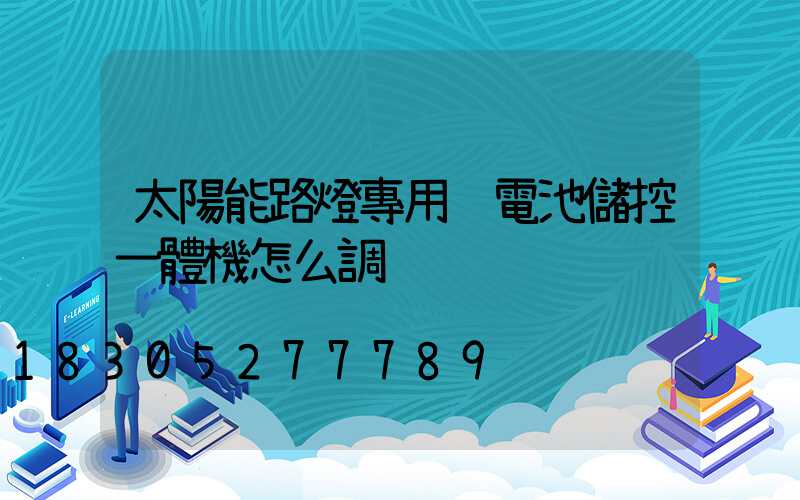太陽能路燈專用鋰電池儲控一體機怎么調