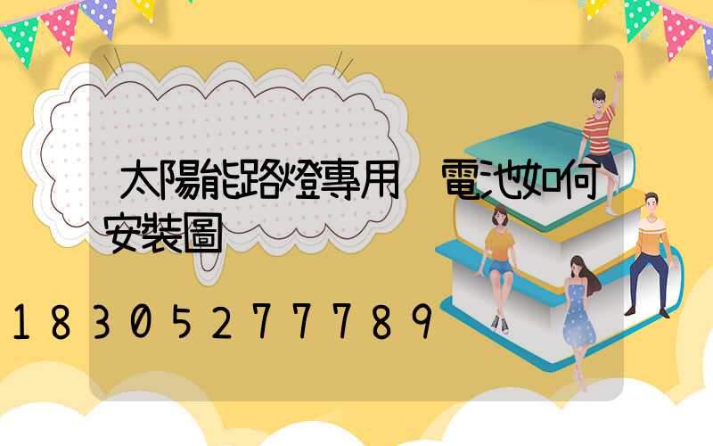 太陽能路燈專用鋰電池如何安裝圖