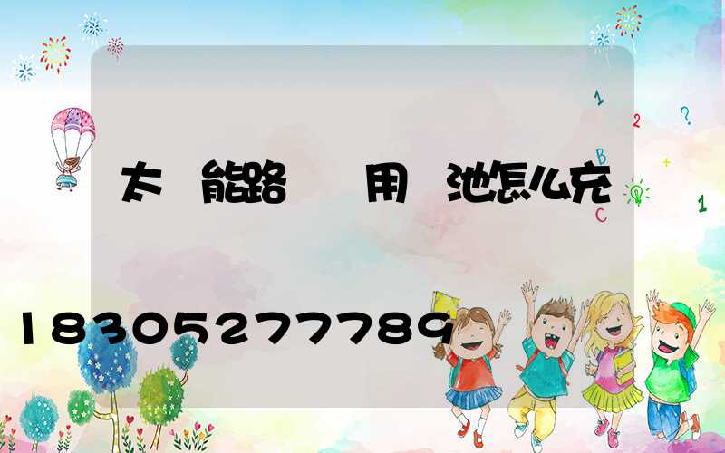太陽能路燈專用電池怎么充電
