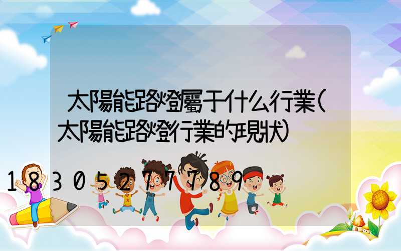 太陽能路燈屬于什么行業(太陽能路燈行業的現狀)