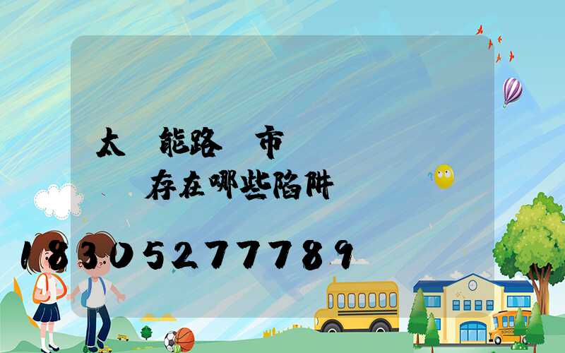 太陽能路燈市場(chǎng)存在哪些陷阱？