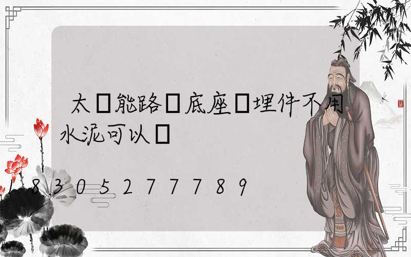 太陽能路燈底座預埋件不用水泥可以嗎