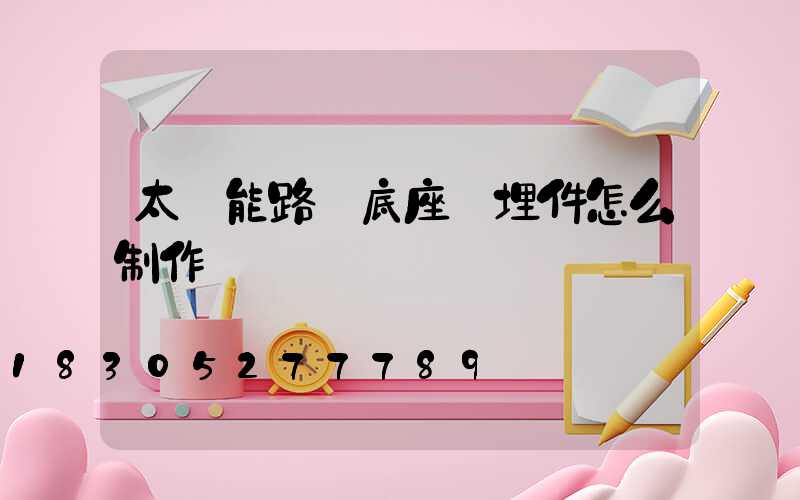 太陽能路燈底座預埋件怎么制作