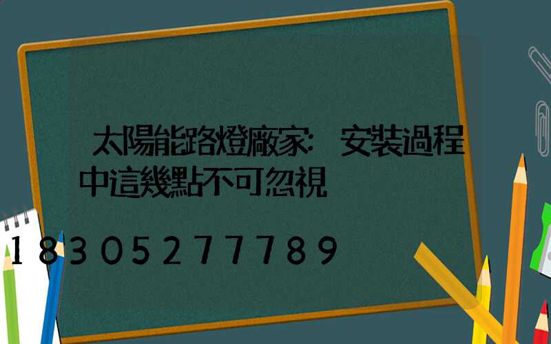 太陽能路燈廠家:安裝過程中這幾點不可忽視