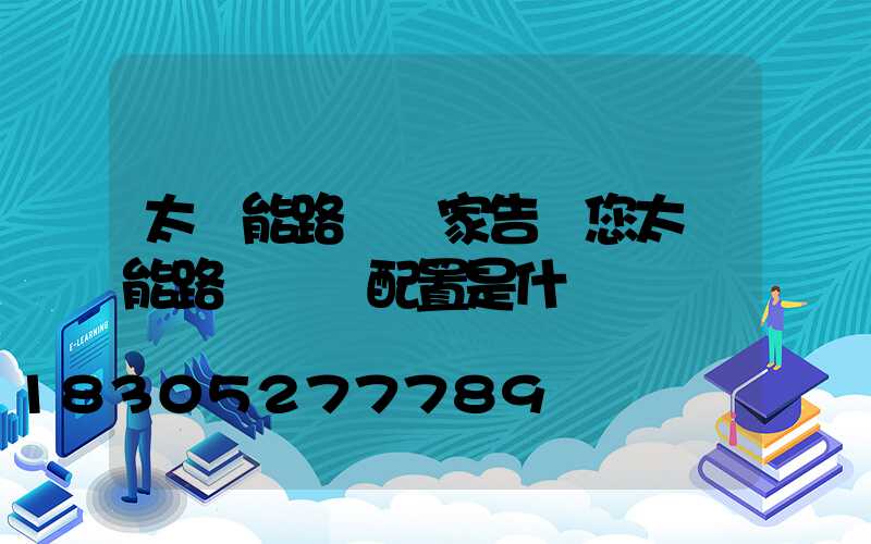 太陽能路燈廠家告訴您太陽能路燈標準配置是什
