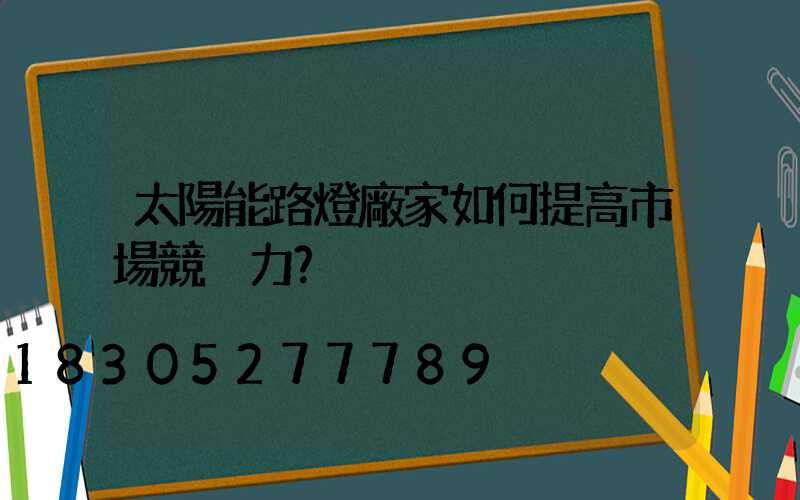 太陽能路燈廠家如何提高市場競爭力？
