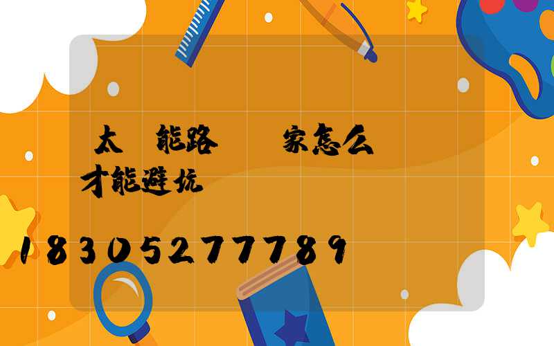 太陽能路燈廠家怎么樣選擇才能避坑