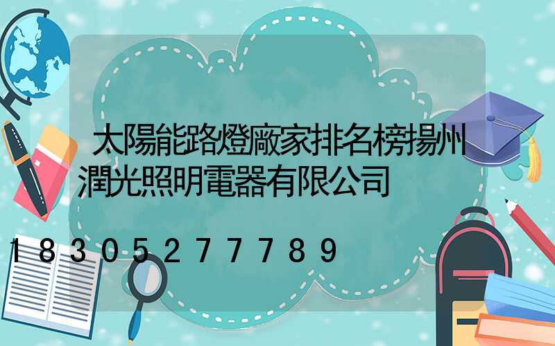 太陽能路燈廠家排名榜揚州潤光照明電器有限公司