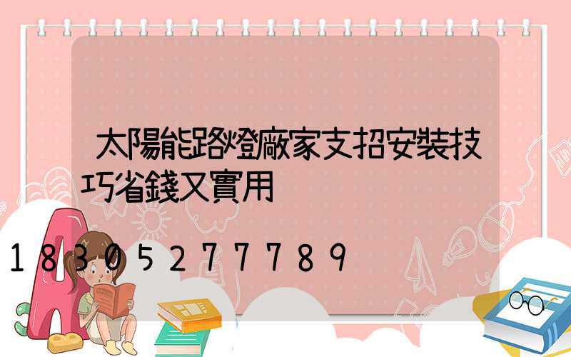 太陽能路燈廠家支招安裝技巧省錢又實用