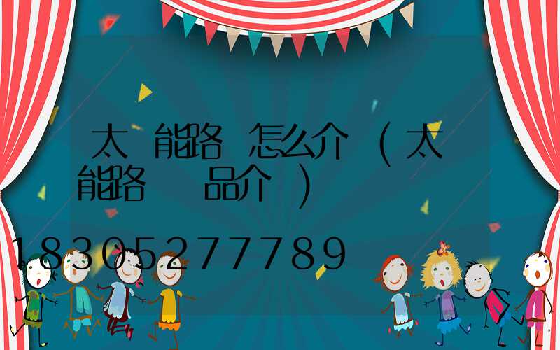 太陽能路燈怎么介紹(太陽能路燈產品介紹)