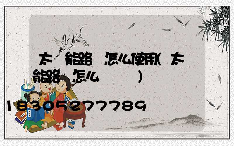 太陽能路燈怎么使用(太陽能路燈怎么調時間)