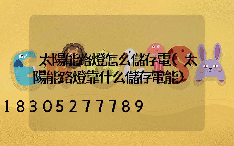 太陽能路燈怎么儲存電(太陽能路燈靠什么儲存電能)